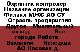 Охранник-контролер › Название организации ­ Филиал МЖС АО СУ-155 › Отрасль предприятия ­ Другое › Минимальный оклад ­ 25 000 - Все города Работа » Вакансии   . Ненецкий АО,Носовая д.